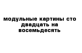 модульные картины сто двадцать на восемьдесять